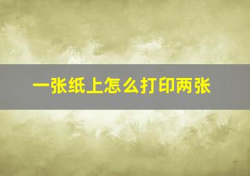 一张纸上怎么打印两张