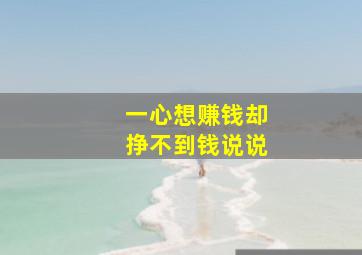 一心想赚钱却挣不到钱说说