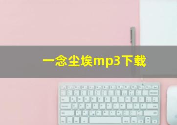 一念尘埃mp3下载