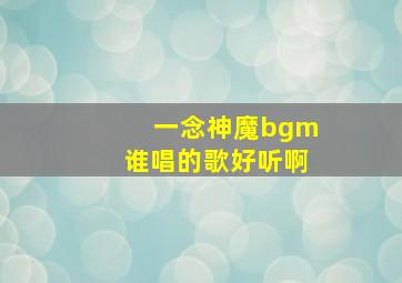 一念神魔bgm谁唱的歌好听啊