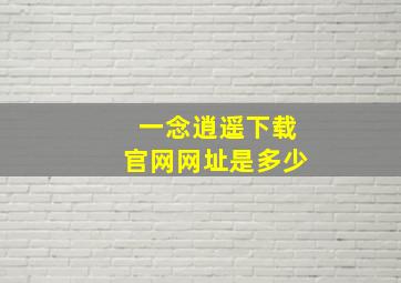 一念逍遥下载官网网址是多少