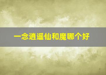 一念逍遥仙和魔哪个好