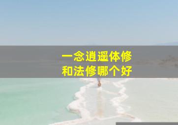 一念逍遥体修和法修哪个好