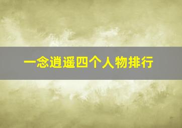 一念逍遥四个人物排行