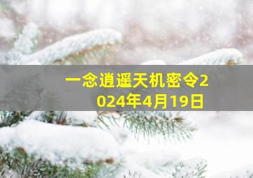 一念逍遥天机密令2024年4月19日