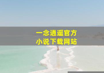 一念逍遥官方小说下载网站