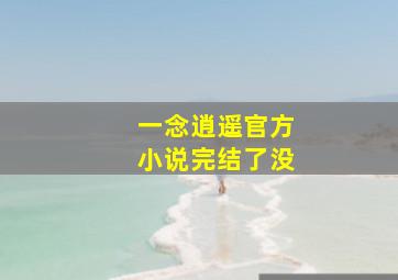 一念逍遥官方小说完结了没