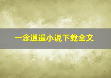 一念逍遥小说下载全文