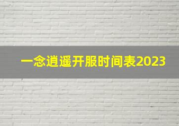 一念逍遥开服时间表2023