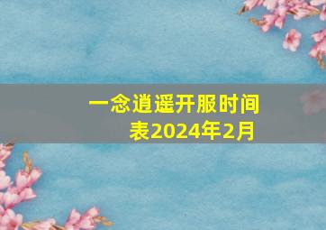 一念逍遥开服时间表2024年2月