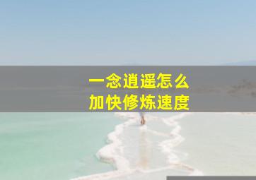 一念逍遥怎么加快修炼速度