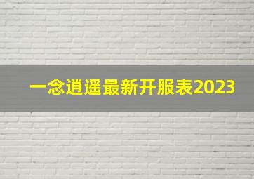 一念逍遥最新开服表2023