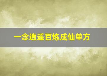 一念逍遥百炼成仙单方