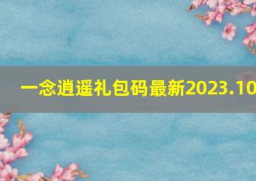 一念逍遥礼包码最新2023.10