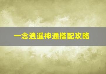 一念逍遥神通搭配攻略