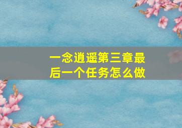 一念逍遥第三章最后一个任务怎么做