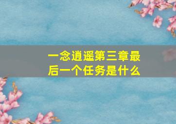 一念逍遥第三章最后一个任务是什么