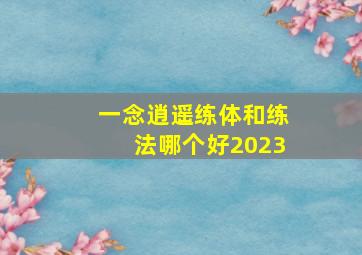 一念逍遥练体和练法哪个好2023