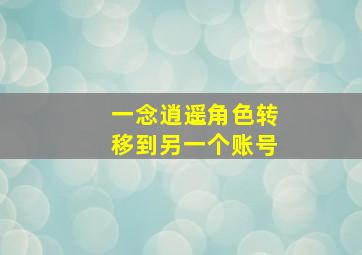 一念逍遥角色转移到另一个账号