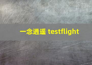 一念逍遥 testflight