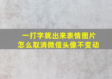 一打字就出来表情图片怎么取消微信头像不变动