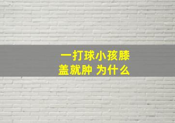 一打球小孩膝盖就肿 为什么