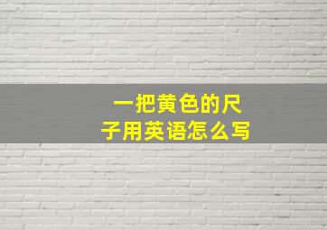 一把黄色的尺子用英语怎么写