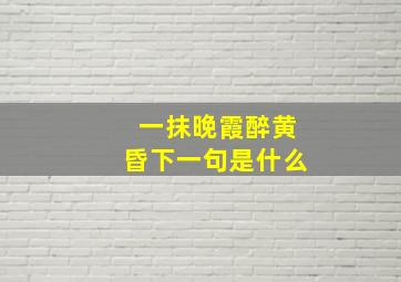 一抹晚霞醉黄昏下一句是什么