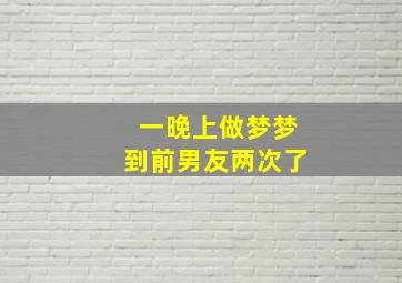 一晚上做梦梦到前男友两次了