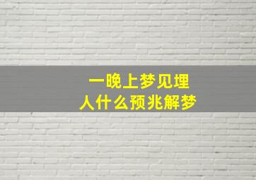 一晚上梦见埋人什么预兆解梦