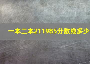 一本二本211985分数线多少