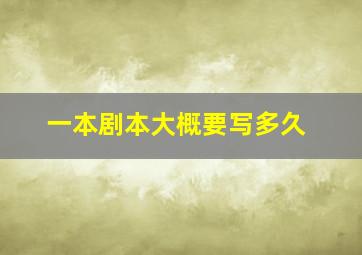 一本剧本大概要写多久