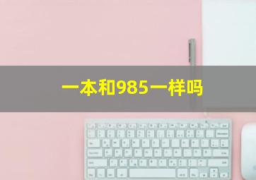 一本和985一样吗