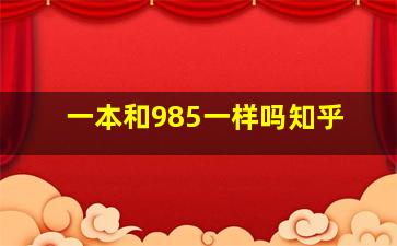 一本和985一样吗知乎