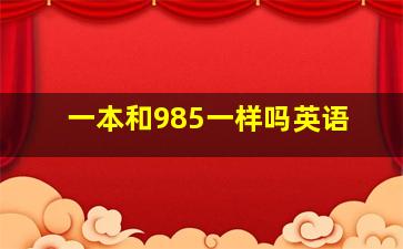 一本和985一样吗英语