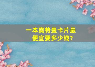 一本奥特曼卡片最 便宜要多少钱?