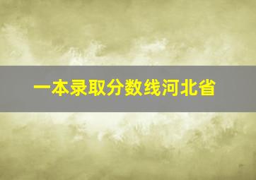 一本录取分数线河北省