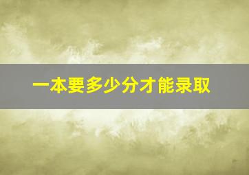 一本要多少分才能录取