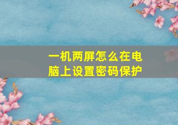 一机两屏怎么在电脑上设置密码保护