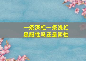 一条深杠一条浅杠是阳性吗还是阴性