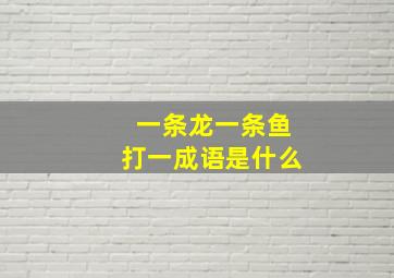 一条龙一条鱼打一成语是什么