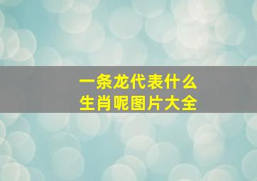 一条龙代表什么生肖呢图片大全