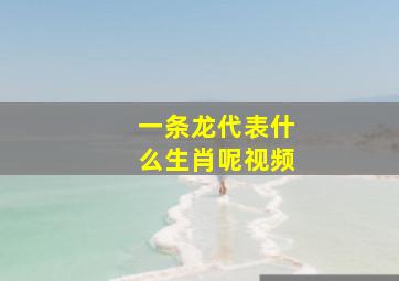 一条龙代表什么生肖呢视频