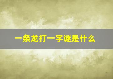 一条龙打一字谜是什么