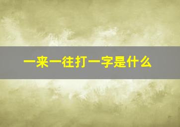 一来一往打一字是什么