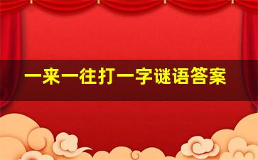 一来一往打一字谜语答案