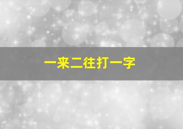 一来二往打一字