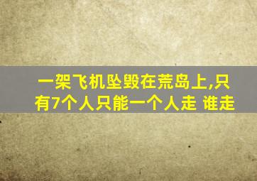 一架飞机坠毁在荒岛上,只有7个人只能一个人走 谁走