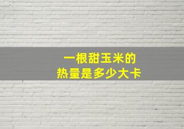 一根甜玉米的热量是多少大卡