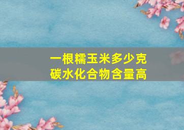 一根糯玉米多少克碳水化合物含量高